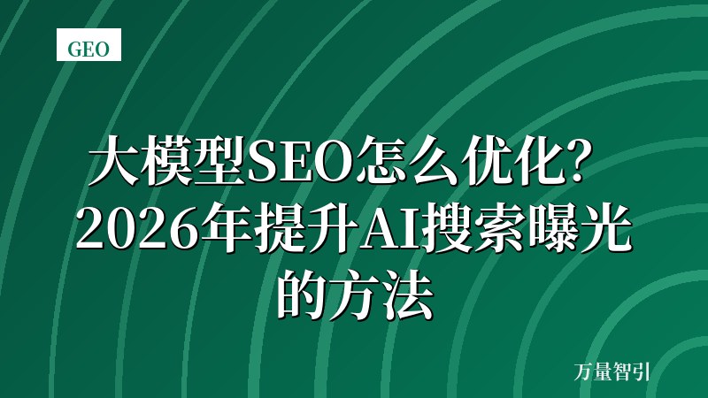 大模型SEO怎么优化？2026年提升AI搜索曝光的方法