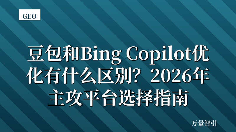 豆包和Bing Copilot优化有什么区别?2026年主攻平台选择指南