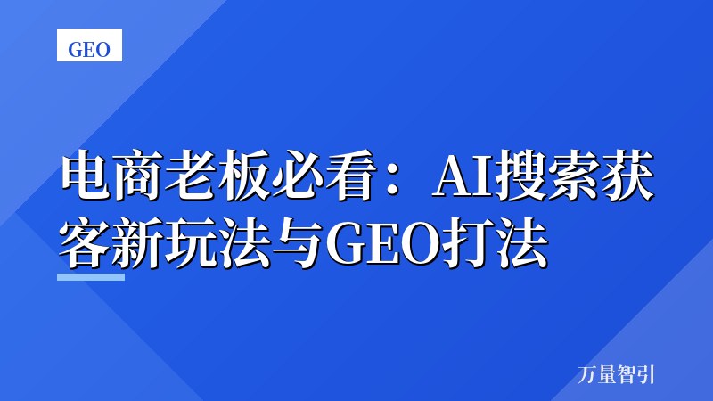 电商老板必看：AI搜索获客新玩法与GEO打法
