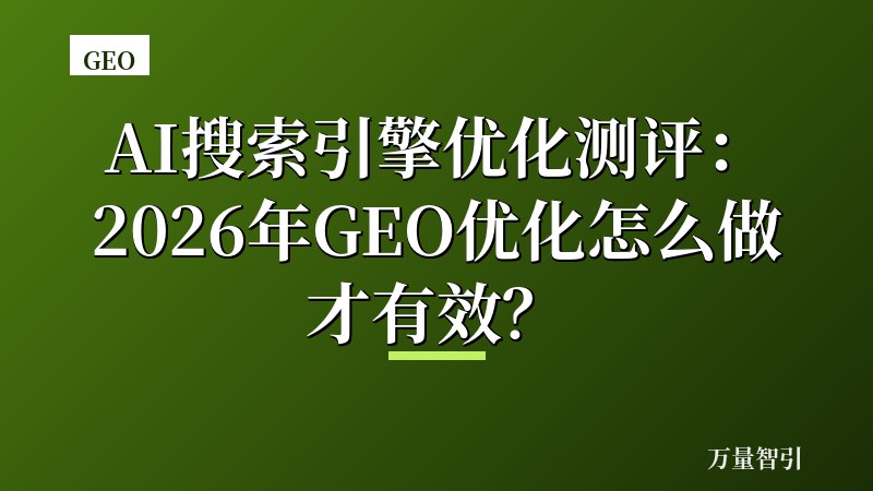 AI搜索引擎优化测评：2026年GEO优化怎么做才有效？