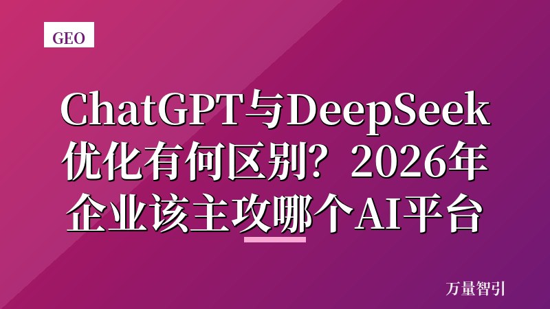 ChatGPT与DeepSeek优化有何区别?2026年企业该主攻哪个AI平台