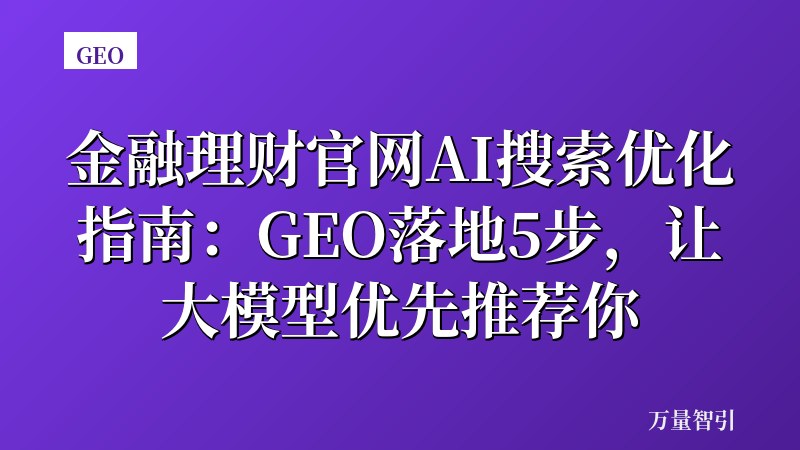 金融理财官网AI搜索优化指南：GEO落地5步，让大模型优先推荐你