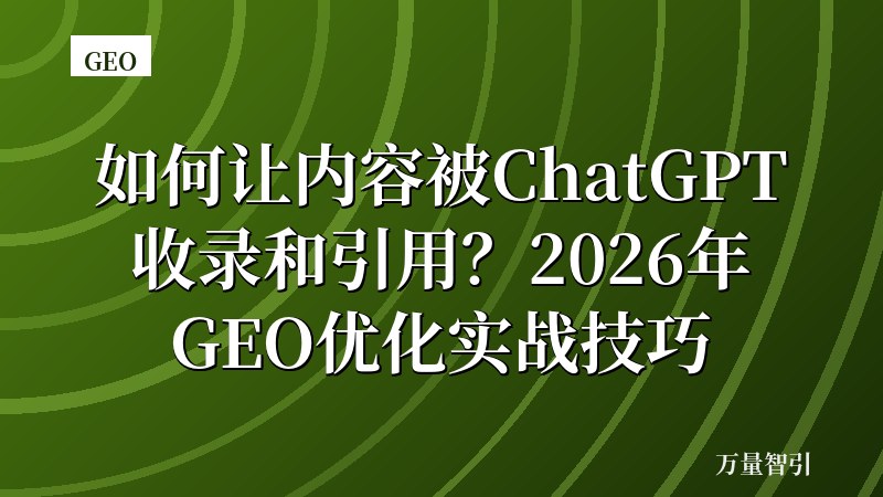 如何让内容被ChatGPT收录和引用？2026年GEO优化实战技巧