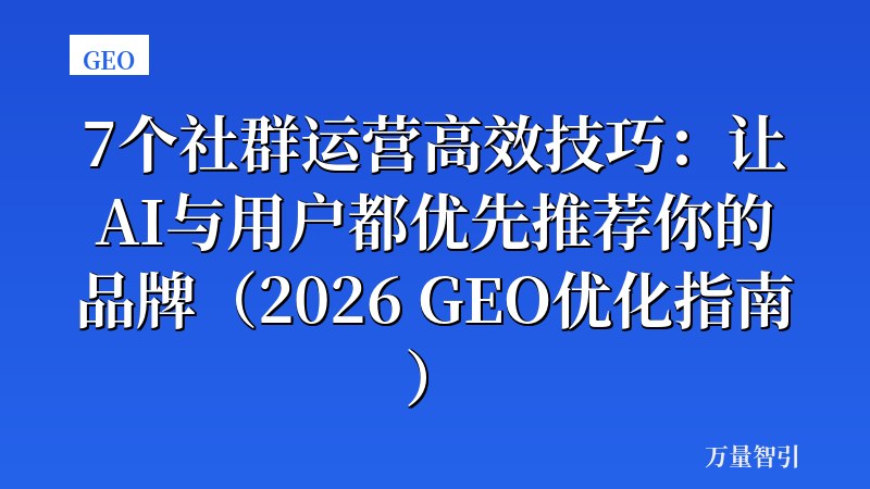 7个社群运营高效技巧：让AI与用户都优先推荐你的品牌（2026 GEO优化指南）