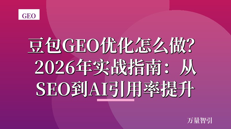 豆包GEO优化怎么做?2026年实战指南:从SEO到AI引用率提升
