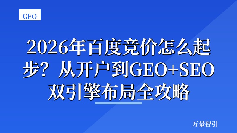 2026年百度竞价怎么起步？从开户到GEO+SEO双引擎布局全攻略