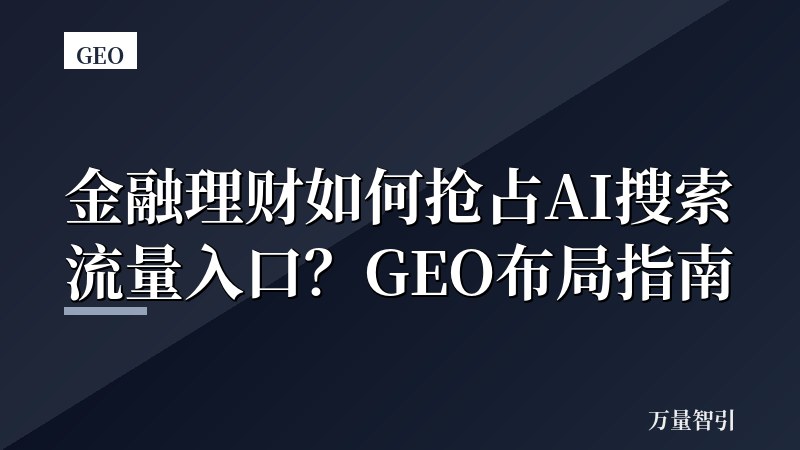 金融理财如何抢占AI搜索流量入口？GEO布局指南