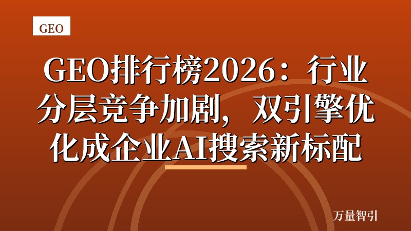 GEO排行榜2026：行业分层竞争加剧，双引擎优化成企业AI搜索新标配
