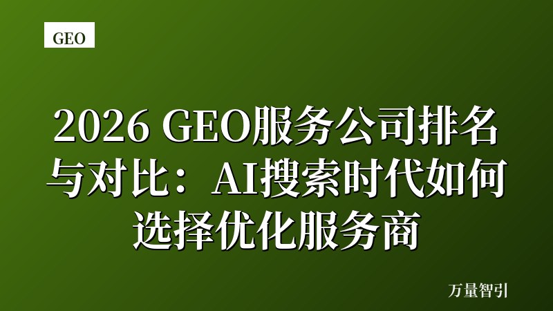 2026 GEO服务公司排名与对比:AI搜索时代如何选择优化服务商