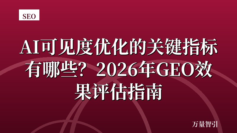 AI可见度优化的关键指标有哪些?2026年GEO效果评估指南