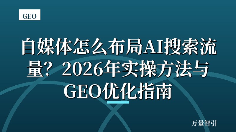 自媒体怎么布局AI搜索流量？2026年实操方法与GEO优化指南