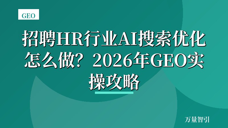 招聘HR行业AI搜索优化怎么做？2026年GEO实操攻略