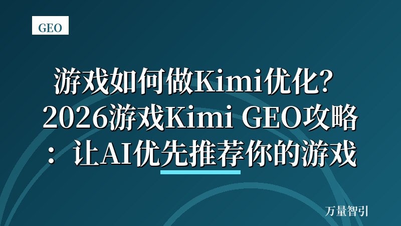 游戏如何做Kimi优化？2026游戏Kimi GEO攻略：让AI优先推荐你的游戏