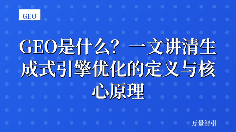 GEO是什么？一文讲清生成式引擎优化的定义与核心原理