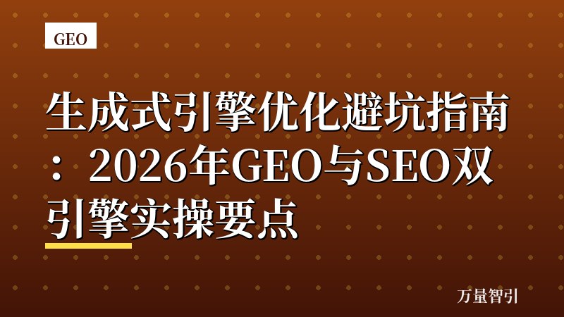 生成式引擎优化避坑指南：2026年GEO与SEO双引擎实操要点
