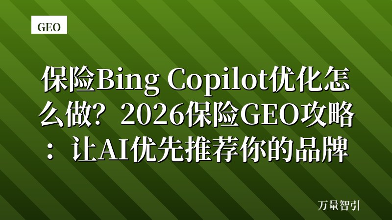 保险Bing Copilot优化怎么做？2026保险GEO攻略：让AI优先推荐你的品牌