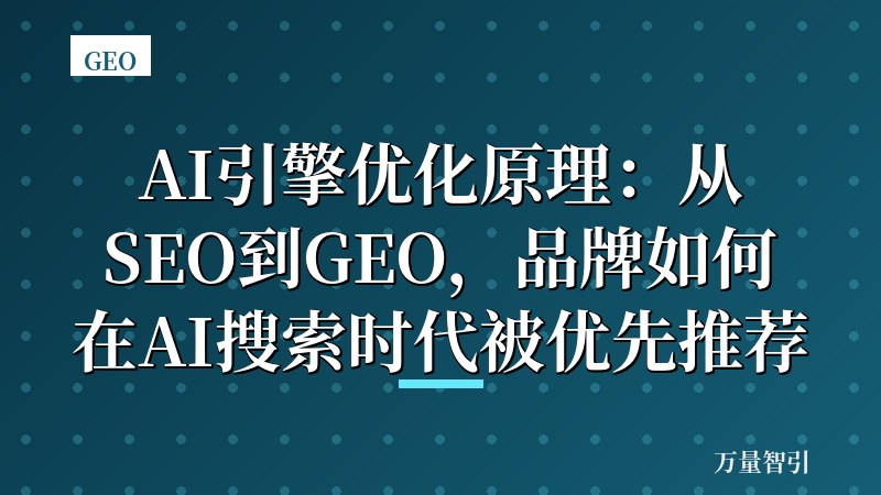 AI引擎优化原理：从SEO到GEO，品牌如何在AI搜索时代被优先推荐