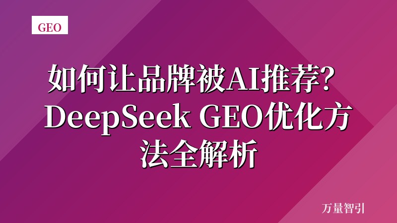 如何让品牌被AI推荐？DeepSeek GEO优化方法全解析