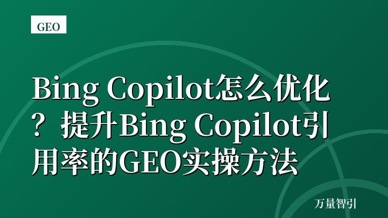 Bing Copilot怎么优化？提升Bing Copilot引用率的GEO实操方法