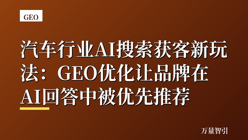 汽车行业AI搜索获客新玩法：GEO优化让品牌在AI回答中被优先推荐