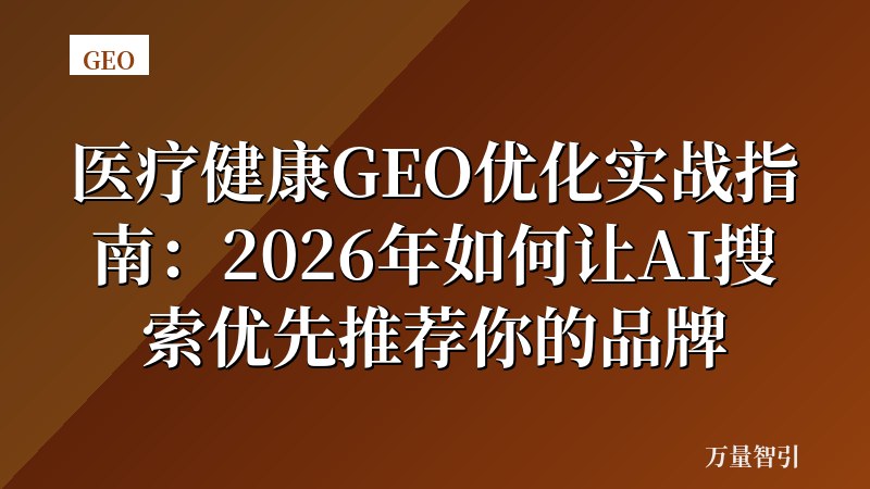 医疗健康GEO优化实战指南：2026年如何让AI搜索优先推荐你的品牌