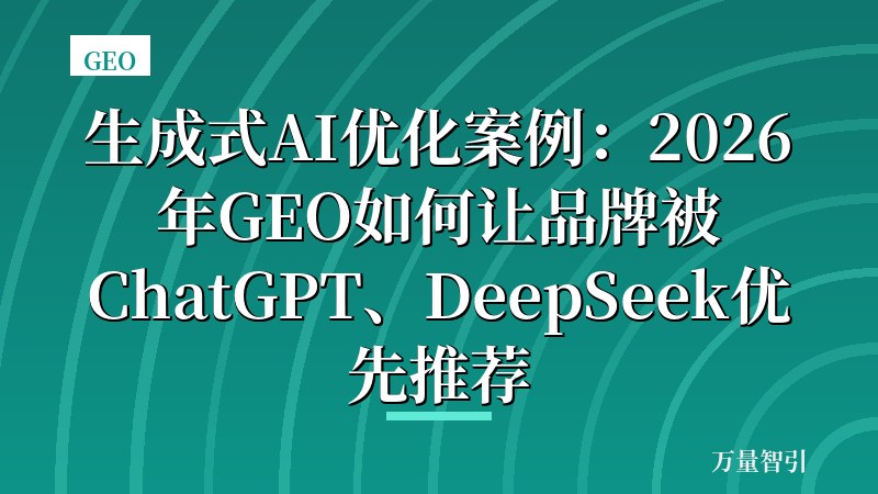 生成式AI优化案例：2026年GEO如何让品牌被ChatGPT、DeepSeek优先推荐
