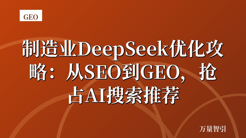 制造业DeepSeek优化攻略:从SEO到GEO,抢占AI搜索推荐