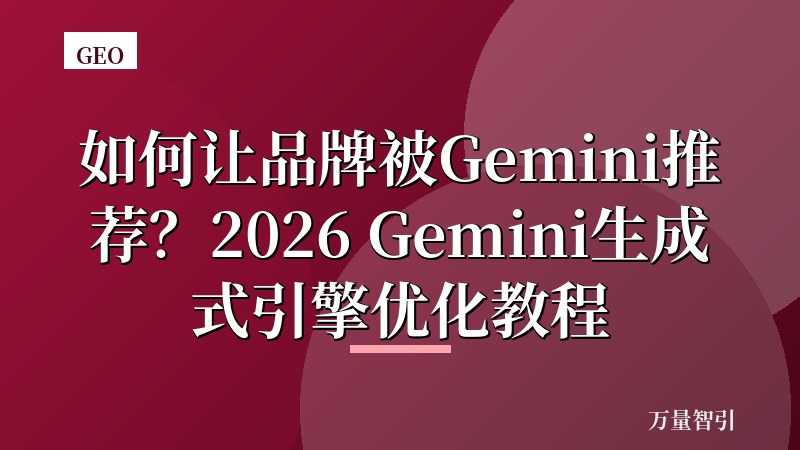 如何让品牌被Gemini推荐？2026 Gemini生成式引擎优化教程