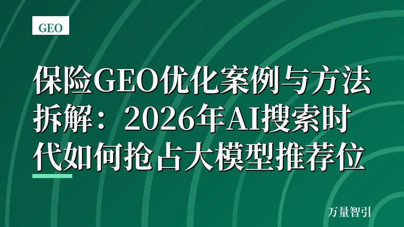 保险GEO优化案例与方法拆解：2026年AI搜索时代如何抢占大模型推荐位