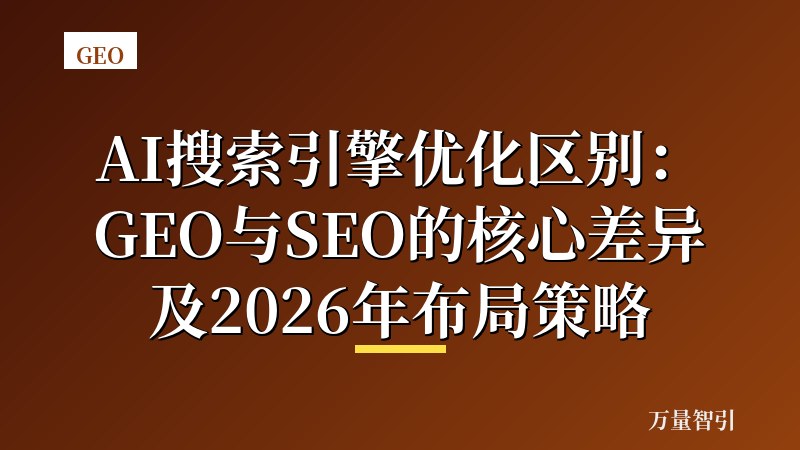 AI搜索引擎优化区别：GEO与SEO的核心差异及2026年布局策略