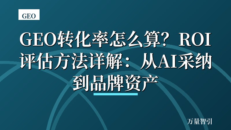 GEO转化率怎么算?ROI评估方法详解:从AI采纳到品牌资产