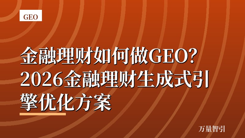 金融理财如何做GEO？2026金融理财生成式引擎优化方案