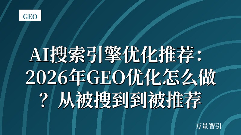 AI搜索引擎优化推荐：2026年GEO优化怎么做？从被搜到到被推荐