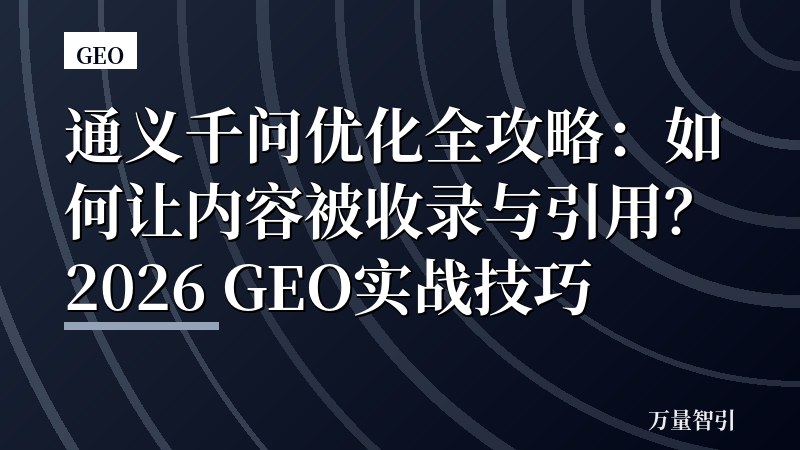 通义千问优化全攻略：如何让内容被收录与引用？2026 GEO实战技巧