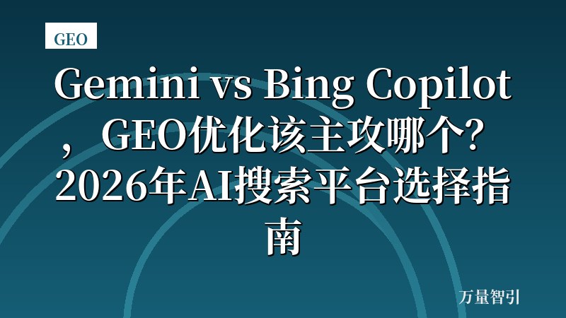 Gemini vs Bing Copilot，GEO优化该主攻哪个？2026年AI搜索平台选择指南
