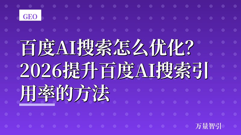 百度AI搜索怎么优化？2026提升百度AI搜索引用率的方法