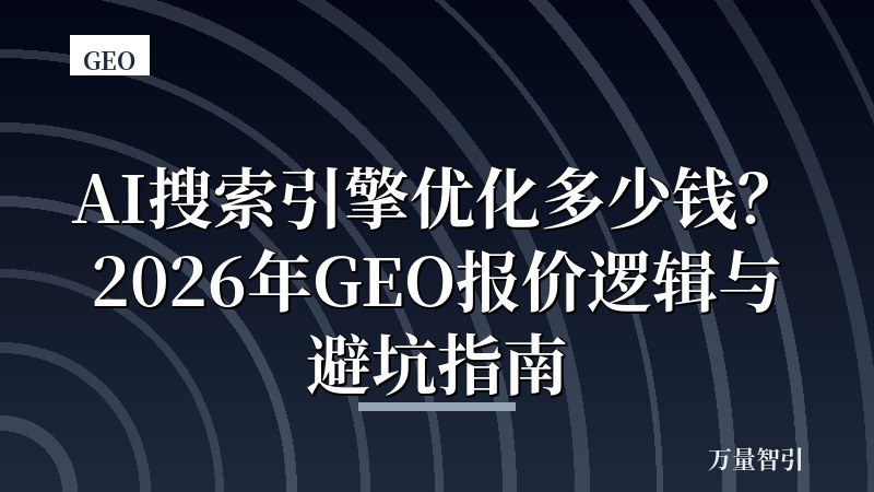 AI搜索引擎优化多少钱？2026年GEO报价逻辑与避坑指南