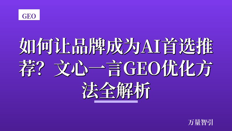 如何让品牌成为AI首选推荐？文心一言GEO优化方法全解析