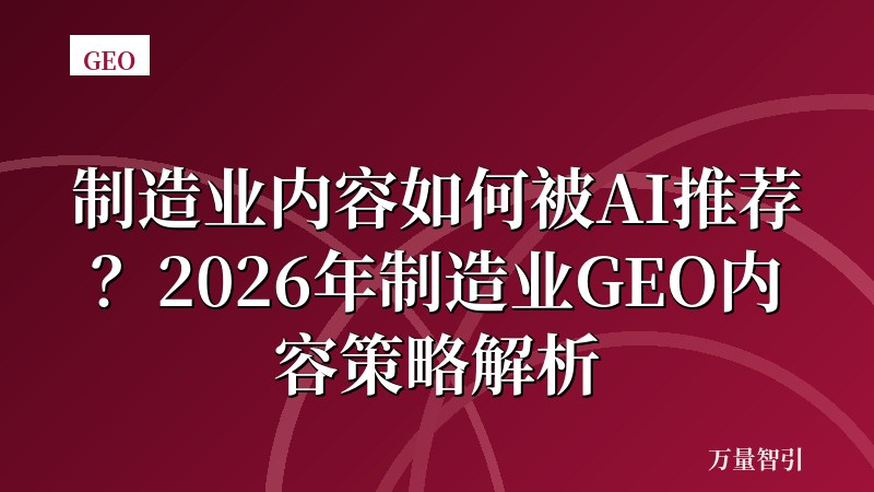 制造业内容如何被AI推荐？2026年制造业GEO内容策略解析