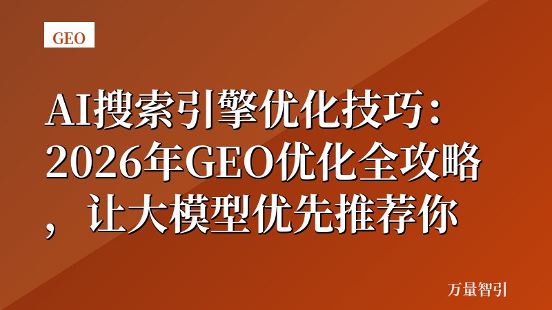 AI搜索引擎优化技巧：2026年GEO优化全攻略，让大模型优先推荐你