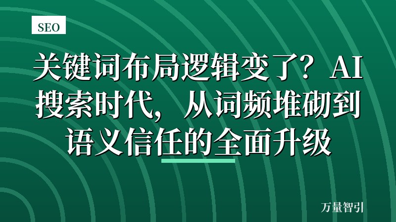 关键词布局逻辑变了？AI搜索时代，从词频堆砌到语义信任的全面升级