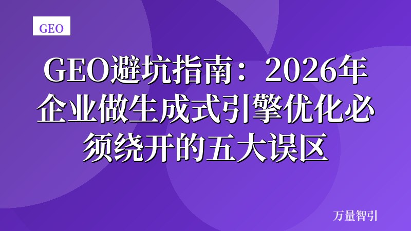 GEO避坑指南：2026年企业做生成式引擎优化必须绕开的五大误区