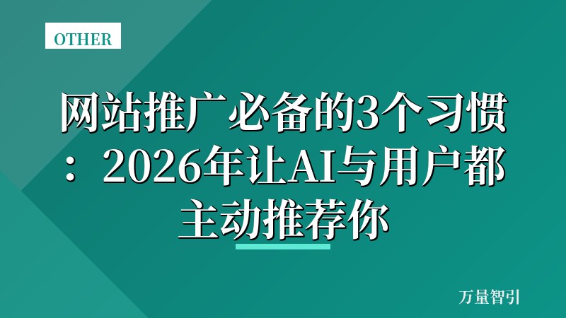 网站推广必备的3个习惯：2026年让AI与用户都主动推荐你