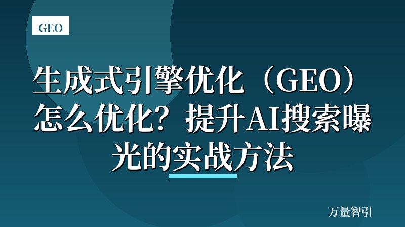 生成式引擎优化(GEO)怎么优化?提升AI搜索曝光的实战方法