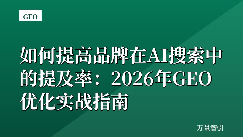 如何提高品牌在AI搜索中的提及率：2026年GEO优化实战指南