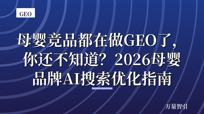 母婴竞品都在做GEO了，你还不知道？2026母婴品牌AI搜索优化指南