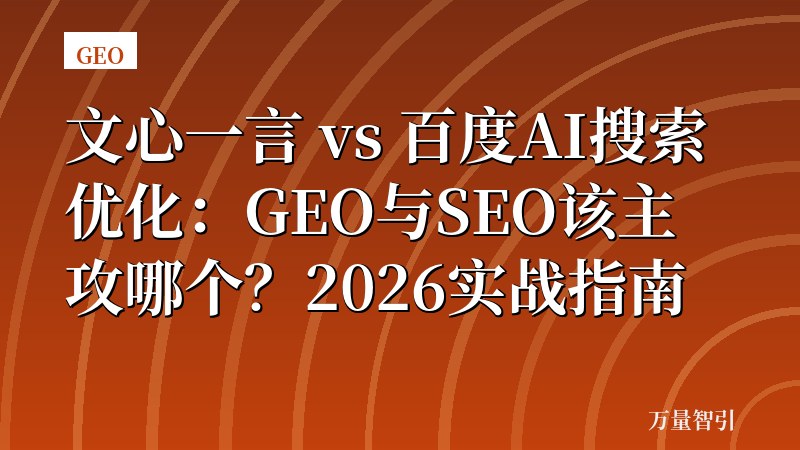 文心一言 vs 百度AI搜索优化:GEO与SEO该主攻哪个?2026实战指南