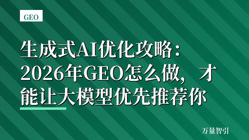 生成式AI优化攻略：2026年GEO怎么做，才能让大模型优先推荐你