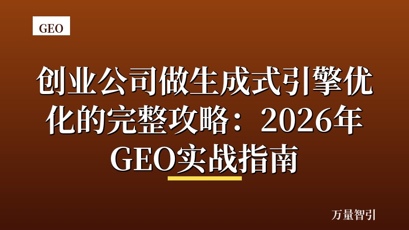 创业公司做生成式引擎优化的完整攻略:2026年GEO实战指南