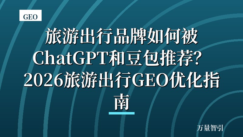 旅游出行品牌如何被ChatGPT和豆包推荐？2026旅游出行GEO优化指南